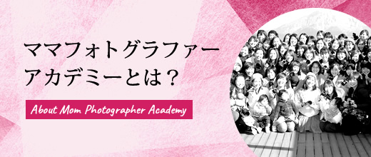 ママフォトグラファーアカデミーとは？About Mom Photographer Academy