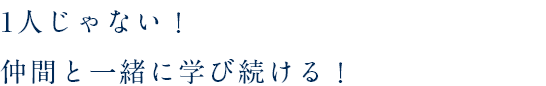 1人じゃない！仲間と一緒に学び続ける！