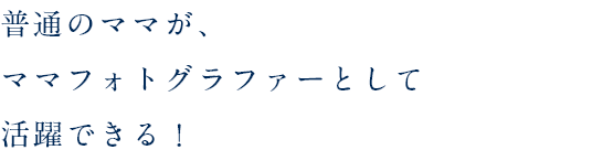 普通のママが、ママフォトグラファーとして活躍できる！
